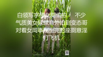 白领写字楼女厕偷拍❤️不少气质美女尿尿意外拍到变态哥对着女同事刚坐完的座厕意淫打飞机