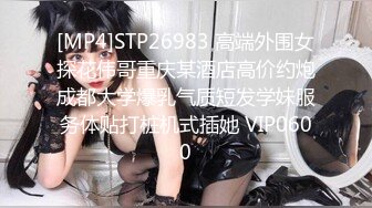 [MP4]STP26983 高端外围女探花伟哥重庆某酒店高价约炮成都大学爆乳气质短发学妹服务体贴打桩机式插她 VIP0600