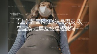 【上】韩国网红X纹身男友 攻受互换 壮男友被操成贱狗～