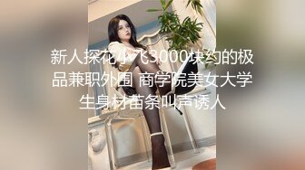 新人探花小飞3000块约的极品兼职外围 商学院美女大学生身材苗条叫声诱人