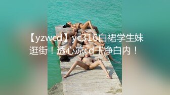 【yzwcd】yc316白裙学生妹逛街！透心凉cd干净白内！