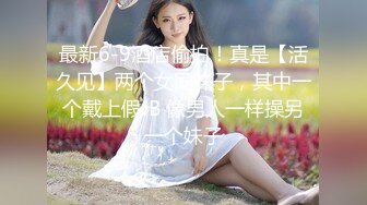 最新6-9酒店偷拍！真是【活久见】两个女同妹子，其中一个戴上假JB 像男人一样操另一个妹子