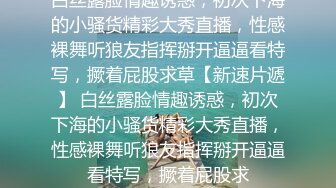 白丝露脸情趣诱惑，初次下海的小骚货精彩大秀直播，性感裸舞听狼友指挥掰开逼逼看特写，撅着屁股求草【新速片遞】 白丝露脸情趣诱惑，初次下海的小骚货精彩大秀直播，性感裸舞听狼友指挥掰开逼逼看特写，撅着屁股求