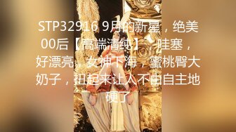 STP32916 9月的新星，绝美00后【高端清纯】，哇塞，好漂亮，女神下海，蜜桃臀大奶子，扭起来让人不由自主地硬了