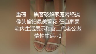 重磅❤️黑客破解家庭网络摄像头偷拍最美警花 在自家豪宅内生活展示和官二代老公激情性生活~1