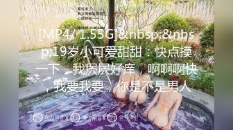 [MP4/ 1.55G]&nbsp;&nbsp;19岁小可爱甜甜：快点摸一下，我屄屄好痒，啊啊啊快，我要我要，你是不是男人