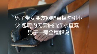 男子带女朋友网吧直播勾引小伙 包房内无套抽插淫水直流  男子一旁全程解说