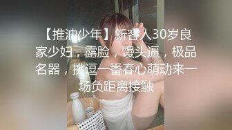 【推油少年】新客人30岁良家少妇，露脸，馒头逼，极品名器，挑逗一番春心萌动来一场负距离接触