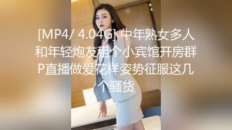 [MP4/ 4.04G] 中年熟女多人和年轻炮友租个小宾馆开房群P直播做爱花样姿势征服这几个骚货