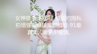 女神猎杀『XBT』性爱约炮私拍增强版爆操魔都欲姐-91最真实人妻家中偷情,