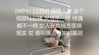 [MP4/ 133M] 绿帽人妻 这个视频特别棒 尺寸不一样 待遇都不一样 女人在性福方面很现实 哎 谁叫黑人祖宗的基因强呢