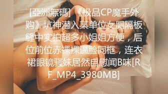 [亞洲無碼] 《极品CP魔手外购》坑神潜入某单位女厕隔板缝中实拍超多小姐姐方便，后位前位赤裸裸逼脸同框，连衣裙眼镜骚妹居然自慰闻B味[RF_MP4_3980MB]