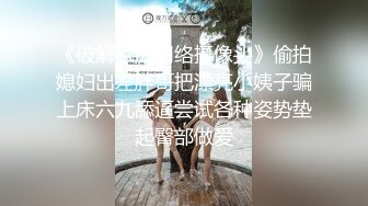 《破解家庭网络摄像头》偷拍媳妇出差胖哥把漂亮小姨子骗上床六九舔逼尝试各种姿势垫起臀部做爱