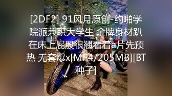 [2DF2] 91风月原创-约啪学院派兼职大学生 金牌身材趴在床上屁股很翘看着a片先预热 无套爆x[MP4/205MB][BT种子]