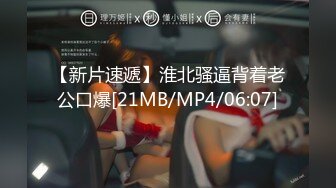 【新片速遞】淮北骚逼背着老公口爆[21MB/MP4/06:07]