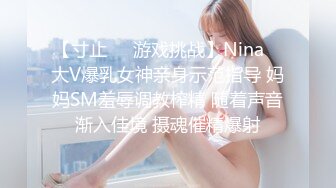 【寸止❤️游戏挑战】Nina✨ 大V爆乳女神亲身示范指导 妈妈SM羞辱调教榨精 随着声音渐入佳境 摄魂催精爆射