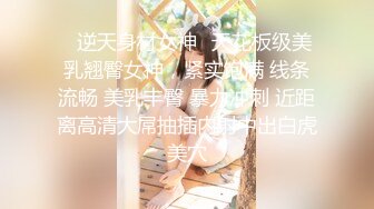 ✿逆天身材女神✿天花板级美乳翘臀女神，紧实饱满 线条流畅 美乳丰臀 暴力冲刺 近距离高清大屌抽插内射中出白虎美穴