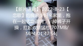 【新片速遞】 2022-8-23【恋歌】约良家少妇来家里，抱在一起舌吻调情，扒掉裤子开操，扛起双腿猛怼[707MB/MP4/01:47:54]