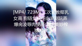 [MP4/ 723M] 二次调教椰乳女高 狗链女奴任由宰割玩弄 爆肏凌辱肉便器少女 美妙榨精肉欲