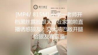 [MP4/ 815M] 小学一老师开档黑丝露脸跟大哥在家啪啪直播诱惑狼友，交大鸡巴敞开腿给狼友看逼逼