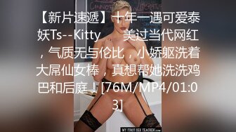 【新片速遞】十年一遇可爱泰妖Ts--Kitty❤️ 美过当代网红，气质无与伦比，小娇躯洗着大屌仙女棒，真想帮她洗洗鸡巴和后庭！[76M/MP4/01:03]