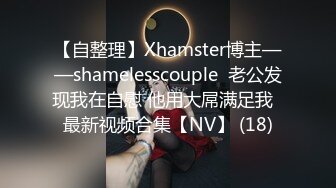 【自整理】Xhamster博主——shamelesscouple  老公发现我在自慰 他用大屌满足我  最新视频合集【NV】 (18)