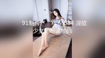 ✿91制片厂✿ KCM084 淫欲少女的粉逼抽插