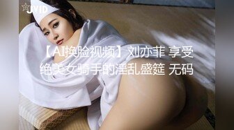 【AI换脸视频】刘亦菲 享受绝美女骑手的淫乱盛筵 无码