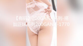 【有码】200GANA系列-搭訕正妹系列200GANA-1770