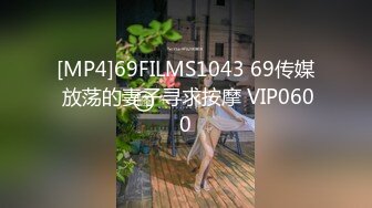 [MP4]69FILMS1043 69传媒 放荡的妻子寻求按摩 VIP0600