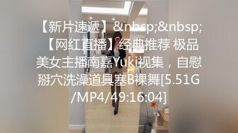 【新片速遞】&nbsp;&nbsp; 【网红直播】经典推荐 极品美女主播南嘉Yuki视集，自慰掰穴洗澡道具塞B裸舞[5.51G/MP4/49:16:04]