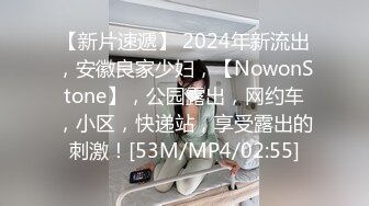 【新片速遞】 2024年新流出，安徽良家少妇，【NowonStone】，公园露出，网约车，小区，快递站，享受露出的刺激！[53M/MP4/02:55]