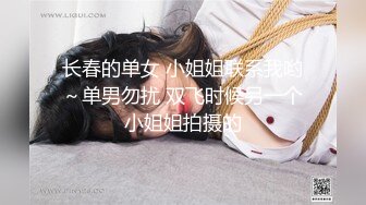 长春的单女 小姐姐联系我哟～单男勿扰 双飞时候另一个小姐姐拍摄的