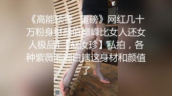 《高能预警✿重磅》网红几十万粉身材颜值巅峰比女人还女人极品T【赵汝珍】私拍，各种紫薇啪啪白瞎这身材和颜值了