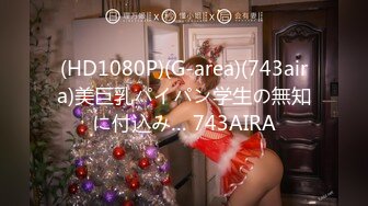 (HD1080P)(G-area)(743aira)美巨乳パイパン学生の無知に付込み… 743AIRA