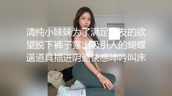 清纯小妹妹为了满足狼友的欲望脱下裤子露出吸引人的蝴蝶逼道具插进阴道快感呻吟叫床