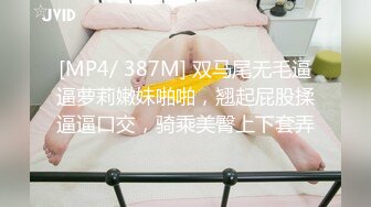 [MP4/ 387M] 双马尾无毛逼逼萝莉嫩妹啪啪，翘起屁股揉逼逼口交，骑乘美臀上下套弄