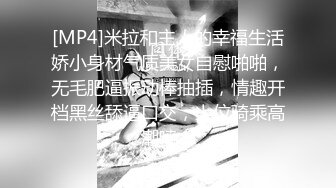 [MP4]米拉和主人的幸福生活娇小身材气质美女自慰啪啪，无毛肥逼振动棒抽插，情趣开档黑丝舔逼口交，上位骑乘高潮喷水