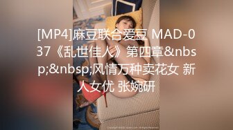 [MP4]麻豆联合爱豆 MAD-037《乱世佳人》第四章&nbsp;&nbsp;风情万种卖花女 新人女优 张婉研