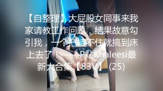 【自整理】大屁股女同事来我家请教工作问题，结果故意勾引我，一个把持不住就搞到床上去了！——P站Khaleesi最新大合集【83V】 (25)