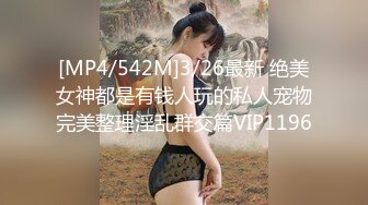 [MP4/542M]3/26最新 绝美女神都是有钱人玩的私人宠物完美整理淫乱群交篇VIP1196