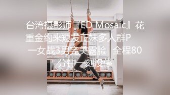 台湾摄影师『ED Mosaic』花重金约来短发正妹多人群P❤️一女战3男完美露脸⭐全程80分钟一刻没停