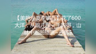 【美艳淫妻李婉儿】花了600大洋，从婉儿那一手购得，山林中啪啪插逼~多部5