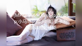 [MP4/ 556M]&nbsp;&nbsp;小马寻花约小姐姐 苗条粉嫩胴体抱起狂插