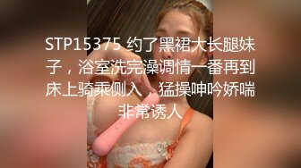 STP15375 约了黑裙大长腿妹子，浴室洗完澡调情一番再到床上骑乘侧入，猛操呻吟娇喘非常诱人