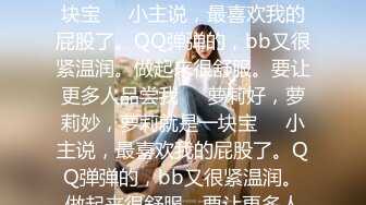 萝莉好，萝莉妙，萝莉就是一块宝❤️小主说，最喜欢我的屁股了。QQ弹弹的，bb又很紧温润。做起来很舒服。要让更多人品尝我❤️萝莉好，萝莉妙，萝莉就是一块宝❤️小主说，最喜欢我的屁股了。QQ弹弹的，bb又很紧温润。做起来很舒服。要让更多人