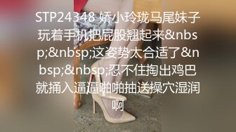 STP24348 娇小玲珑马尾妹子玩着手机把屁股翘起来&nbsp;&nbsp;这姿势太合适了&nbsp;&nbsp;忍不住掏出鸡巴就捅入逼逼啪啪抽送操穴湿润啊