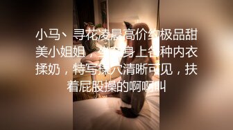 小马丶寻花凌晨高价约极品甜美小姐姐，坐在身上各种内衣揉奶，特写揉穴清晰可见，扶着屁股操的啊啊叫