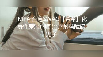 [MP4]台湾SWAG『希希』化身性爱治疗师 治疗射精障碍男子