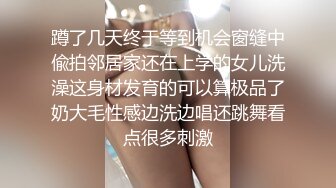 蹲了几天终于等到机会窗缝中偸拍邻居家还在上学的女儿洗澡这身材发育的可以算极品了奶大毛性感边洗边唱还跳舞看点很多刺激